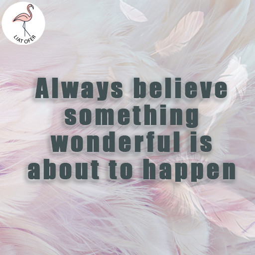 Always believe something wonderful is about to happen